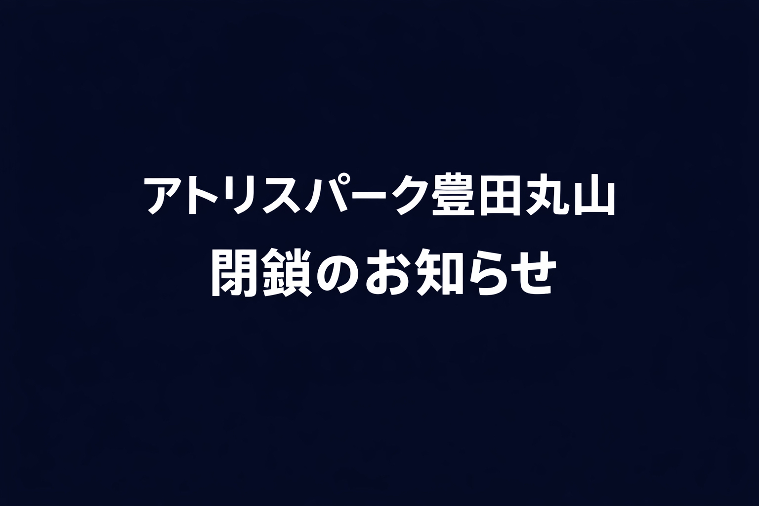 アトリスパーク豊田丸山　閉鎖のお知らせ