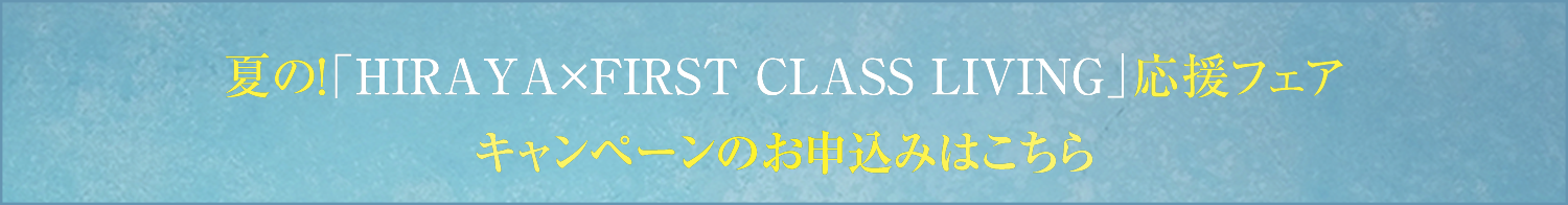 夏の！「HIRAYA × FIRST CLASS LIVING」応援フェア 