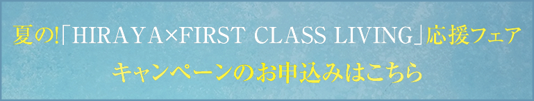 夏の！「HIRAYA × FIRST CLASS LIVING」応援フェア 