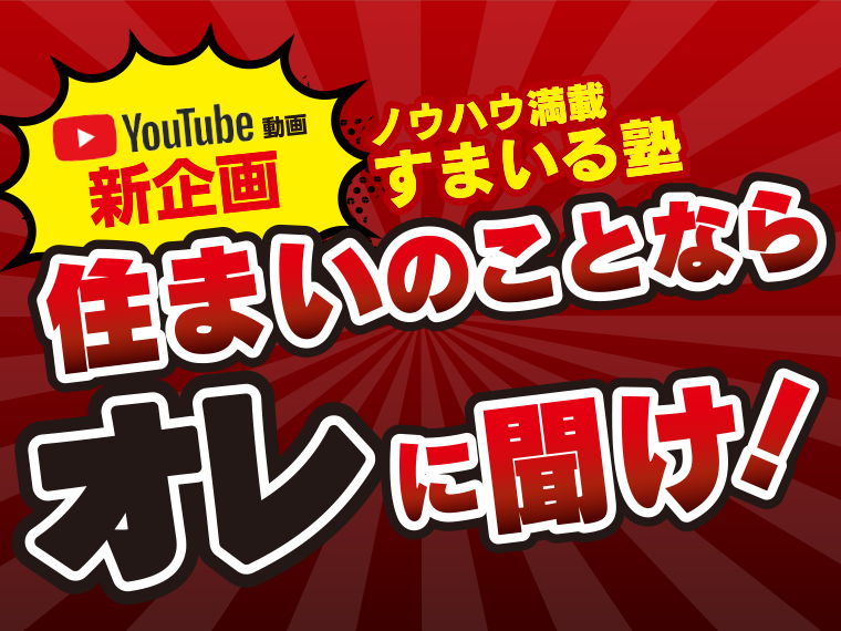 YouTube動画 新企画 ノウハウ満載 すまいる塾 住まいのことならオレに聞け！