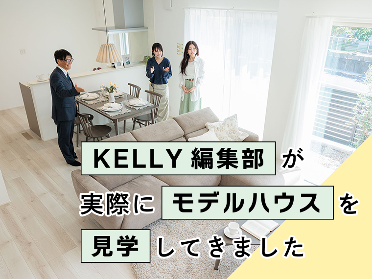 KELLY編集部が、実際にモデルハウスを見学してきました