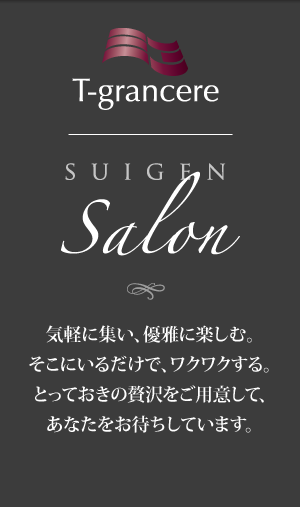 SUIGEN SALON 気軽に集い、優雅に楽しむ。そこにいるだけで、ワクワクする。とっておきの贅沢をご用意して、あなたをお待ちしています。