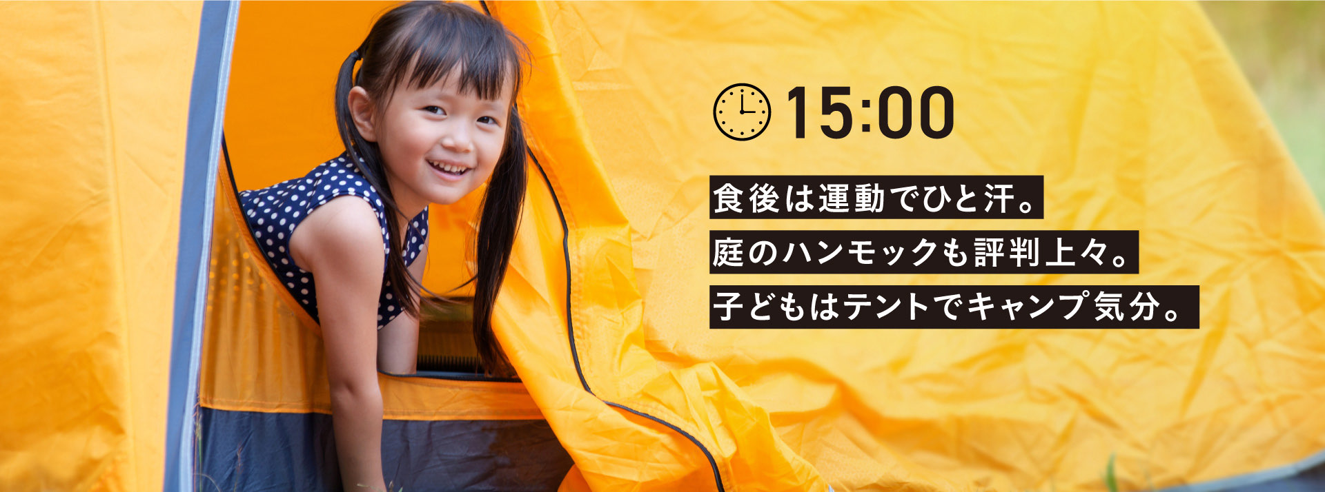 15:00 食後は運動でひと汗。
        庭のハンモックも評判上々。
        子どもはテントでキャンプ気分。