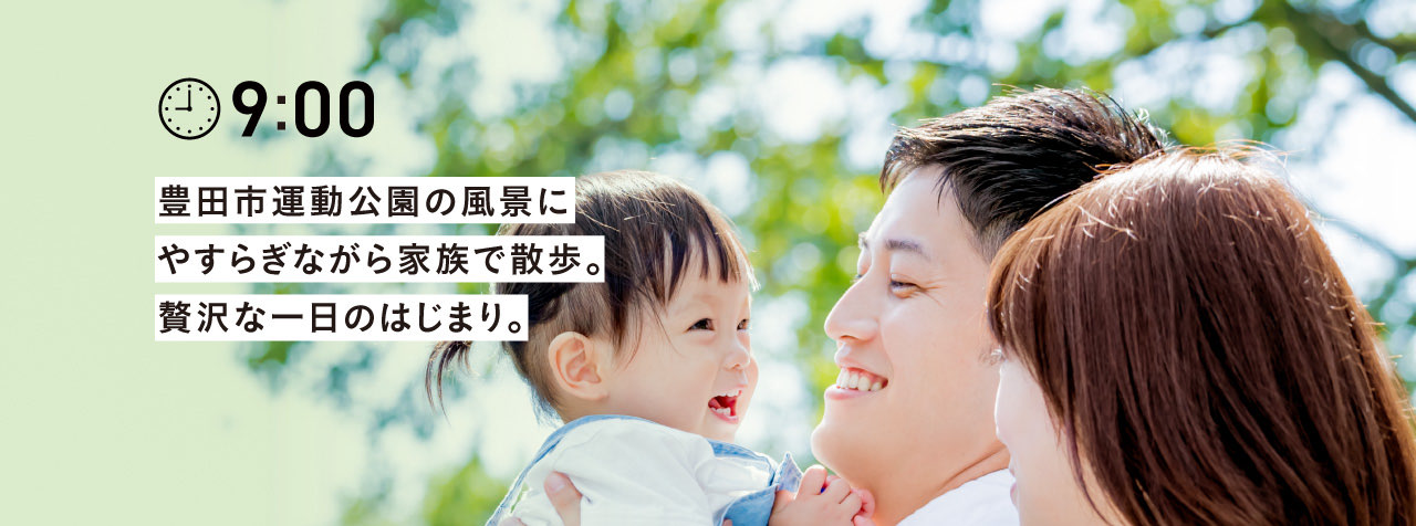 9:00 豊田市運動公園の風景に
        やすらぎながら家族で散歩。
        贅沢な一日のはじまり。