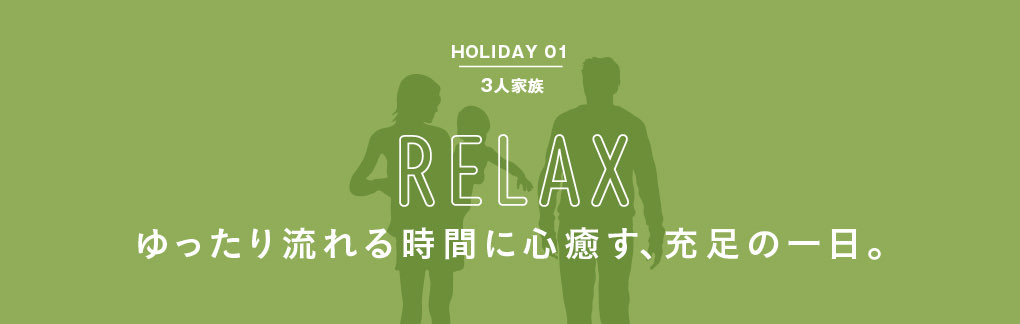 HOLIDAY 01 3人家族 RELAX ゆったり流れる時間に心癒す、充足の一日。