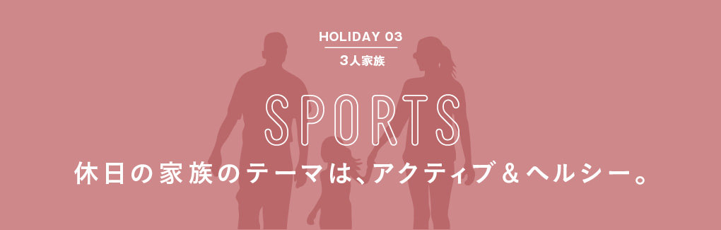 HOLIDAY 03 3人家族 SPORTS休日の家族のテーマは、アクティブ＆ヘルシー。