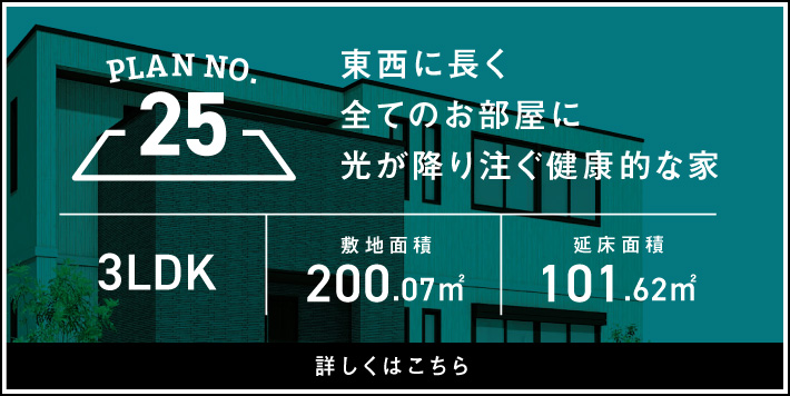 PLAN NO.25 東西に長く全てのお部屋に光が降り注ぐ健康的な家 3LDK 詳しくはこちら