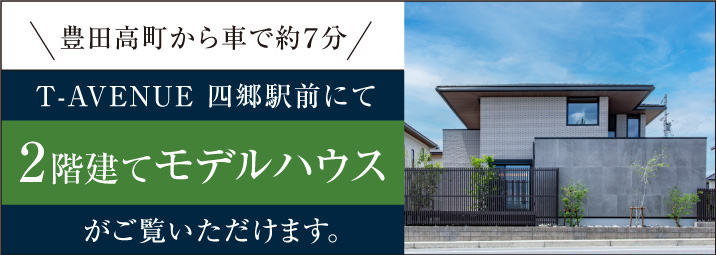 豊田高町から車で約７分 T-AVENUE 四郷駅前にて2階建てモデルハウスがご覧いただけます。